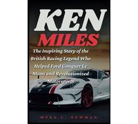 Ken Miles: The Inspiring Story Of The British Racing Legend Who Helped Ford Conquer Le Mans And Revolutionized Motorsports