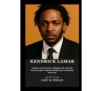 KENDRICK LAMAR: Grammys, Grit and Growth: A Biography of the Artist Who Rewrote the Rules of Hip-Hop, Redefined Style, and Still Had More to Say