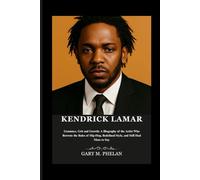 KENDRICK LAMAR: Grammys, Grit and Growth: A Biography of the Artist Who Rewrote the Rules of Hip-Hop, Redefined Style, and Still Had More to Say