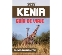 KENIA GUÍA DE VIAJE 2025: Explora Kenia de la forma auténtica: consejos de viaje sinceros para amantes de los safaris, quienes visitan Kenia por primera vez y viajeros aventureros
