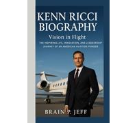 KENN RICCI BIOGRAPHY: Vision in Flight - The Inspiring Life, Innovation, and Leadership Journey of an American Aviation Pioneer
