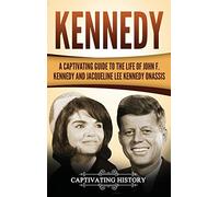 Kennedy: A Captivating Guide to the Life of John F. Kennedy and Jacqueline Lee Kennedy Onassis