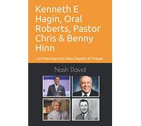 Kenneth E Hagin, Oral Roberts, Pastor Chris and Benny Hinn: on Pressing into New Depths of Prayer