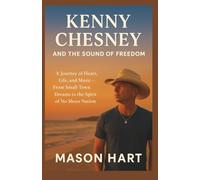 Kenny Chesney and the Sound of Freedom: A Journey of Heart, Life, and Music - From Small-Town Dreams to the Spirit of No Shoes Nation