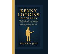 KENNY LOGGINS BIOGRAPHY: The Soundtrack of a Lifetime - The Untold Story of the Man Behind Footloose, Top Gun, and the Music That Shaped the 80s
