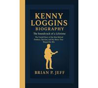 KENNY LOGGINS BIOGRAPHY: The Soundtrack of a Lifetime - The Untold Story of the Man Behind Footloose, Top Gun, and the Music That Shaped the 80s