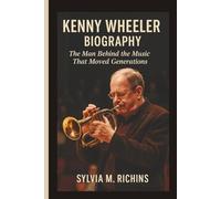 KENNY WHEELER BIOGRAPHY: The Man Behind the Music That Moved Generations