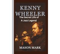 Kenny Wheeler: The Secret Life of a Jazz Legend
