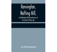 Kensington, Notting Hill, And Paddington With Remembrances Of The Locality 38 Years Ago