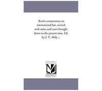 Kent's Commentary On International Law, Revised With Notes And Cases Brought Down To The Present Time. Ed. By J. T. Abdy ...