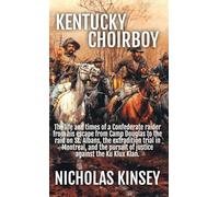 Kentucky Choirboy: The life and times of a Confederate raider from his escape from Camp Douglas to the raid on St. Albans, the extradition trial in ... pursuit of justice against the Ku Klux Klan.