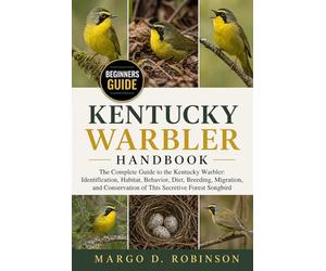 KENTUCKY WARBLER HANDBOOK: The Complete Guide to the Kentucky Warbler: Identification, Habitat, Behavior, Diet, Breeding, Migration, and Conservation of This Secretive Forest Songbird