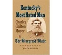 Kentucky's Most Hated Man: Charles Chilton Moore and the Bluegrass Blade Sparks, John (Auteur)