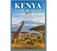 KENYA GUIDE DE VOYAGE 2027: Le guide complet des safaris, des plages, des montagnes, de la culture, Faune sauvage, gastronomie locale, parcs nationaux et aventures authentiques
