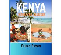 KENYA TRAVEL GUIDE 2025: Explore Kenya: Savor Authentic Cuisine, Discover Premier Lodging, and Uncover Iconic Attractions