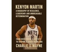 KENYON MARTIN: A BIOGRAPHY OF RESILIENCE, LEADERSHIP, AND UNBREAKABLE DETERMINATION: From Overcoming Adversity To Shaping A Legacy In The Nba