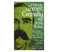 Keough, Tom - A Full Life: James Connolly the Irish Rebel: A Graphic Remembrance 100 Years After His Cruel Murder During the Easter Rising