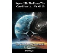 Kepler-22b: The Planet That Could Save Us… Or Kill Us: The Alien World That Defies All Expectations