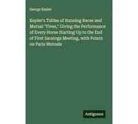 Kepler's Tables of Running Races and Mutual "Fives," Giving the Performance of Every Horse Starting Up to the End of First Saratoga Meeting, with Points on Paris Mutuals