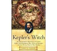 Keplers Witch An Astronomers Discovery of Cosmic Order Amid Religious War Political Intrigue and the Heresy Trial of His Mother by James A. Connor James A. Connor (Auteur)