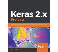 Keras 2.x Projects: 9 projects demonstrating faster experimentation of neural network and deep learning applications using Keras