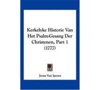 Kerkelyke Historie Van Het Psalm-Gesang Der Christenen, Part 1 (1777) Iperen, Josua Van (Auteur)