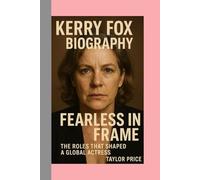 KERRY FOX - BIOGRAPHY: Fearless in Frame - The Roles That Shaped a Global Actress