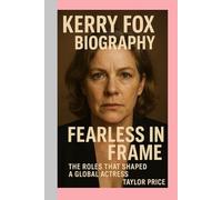 KERRY FOX - BIOGRAPHY: Fearless in Frame - The Roles That Shaped a Global Actress