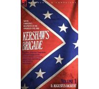 Kershaw's Brigade - Volume 1 - South Carolina's Regiments In The American Civil War - Manassas, Seven Pines, Sharpsburg (Antietam), Fredricksburg, Chancellorsville, Gettysburg, Chickamauga, Chattanoog