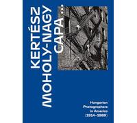 Kertész, Capa, Moholy-nagy: Hungarian Photographers in America, 1914-1989