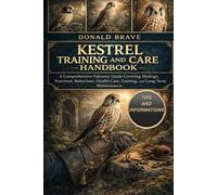 KESTREL TRAINING AND CARE HANDBOOK: A Comprehensive Falconry Guide Covering Biology, Nutrition, Behaviour, Health Care, Training, and Long-Term Maintenance.