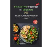 Keto Air Fryer Cookbook for Beginners: 101 Easy Low-Carb Recipes Under 30 Minutes with Calorie Counts for Fast, Healthy, and Stress-Free Cooking