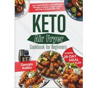 KETO AIR FRYER COOKBOOK FOR BEGINNERS: Low Carb Healthy and Delicious Recipes to lose weight easily and live a Sustainable Life | Includes 28- Day Meal Plan