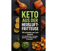 Keto aus der Heißluftfritteuse: 150 schnelle, knusprige Low-Carb-Rezepte in 15-30 Minuten - glutenfrei, ohne Zuckerzusatz, inkl. Nährwerten & Garzeiten