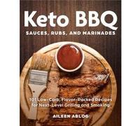 Keto BBQ Sauces, Rubs, and Marinades: 101 Low-Carb, Flavor-Packed Recipes for Next-Level Grilling and Smoking