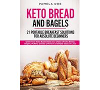 KETO BREAD AND BAGELS 21 Portable Breakfast Solutions for Absolute Beginners: Ignite Your Taste Buds! Bake your choice of Keto Bread, Bagels, Muffins, Donuts & More in 10 Simple Steps or Less!