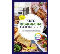 KETO BREAD MACHINE COOKBOOK: 300+ Low-Carb Bread Maker Recipes for Weight Control, Sugar-Free Baking, and Healthy Gluten-Free Living Made Easy