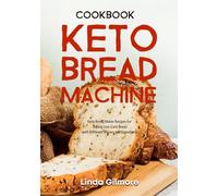 Keto Bread Machine Cookbook: Keto Bread Maker Recipes for Baking Low-Carb Bread with Different Flavors and Ingredients