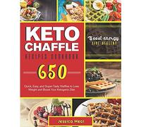 Keto Chaffle Recipes Cookbook: 650 Quick, Easy, And Super-Tasty Waffles To Lose Weight And Boost Your Ketogenic Diet