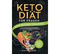 Keto-Diät für Frauen - Die 8-Wochen-Challenge Lecker und gesund langfristig abnehmen - durch Ernährungsumstellung den Stoffwechsel neu starten - mit vielen leckeren Rezepten und Erfolgstagebuch