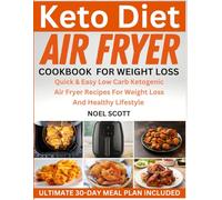 Keto Diet Air Fryer Cookbook For Weight Loss: Quick & Easy Low Carb Ketogenic Air Fryer Recipes For Weight Loss And Healthy Lifestyle