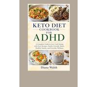 Keto Diet Cookbook For ADHD: A Complete Guide to Low-Carb Eating with Easy Recipes, Family-Friendly Meals, Healthy Snacks, and Everyday Wellness