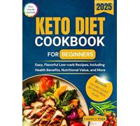 Keto Diet Cookbook for Beginners 2025: Easy, Flavorful Low-Carb Recipes, Including Health Benefits, Nutritional Value, and More