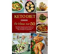 Keto Diet Cookbook For Women Over 50: The Ultimate Ketogenic Recipes to Boost Your Energy, Lose Weight, Burn Fat, Heal Your Body, and Regain Your Metabolism.
