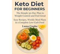 Keto Diet for Beginners The Simple 30-Day Plan to Weight Control and Feel Great: Easy Recipes, Weekly Meal Plans & a Complete Low-Carb Food List