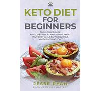 Keto Diet for Beginners: The Ultimate Guide for Losing Weight and Transforming Your Body While Eating Delicious Mouthwatering Food