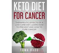 Keto Diet for Cancer: Therapeutic Effects of a Low Carb Diet, Learn How to Prevent and How to Cure Cancer