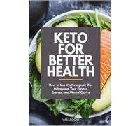 KETO FOR BETTER HEALTH: How to Use the Ketogenic Diet to Improve Your Fitness, Energy, and Mental Clarity