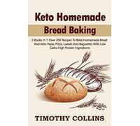 Keto Homemade Bread Baking: 2 Books In 1: Over 200 Recipes To Bake Homemade Bread And Keto Pasta, Pizza, Loaves And Baguettes With Low Carbs High Protein Ingredients