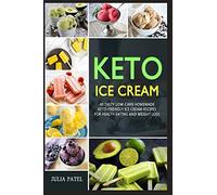 Keto Ice Cream: 40 Tasty Low-Carb Homemade Keto-Friendly Ice Cream Recipes for Health Eating and Weight Loss